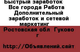 !!!Быстрый заработок!!! - Все города Работа » Дополнительный заработок и сетевой маркетинг   . Ростовская обл.,Гуково г.